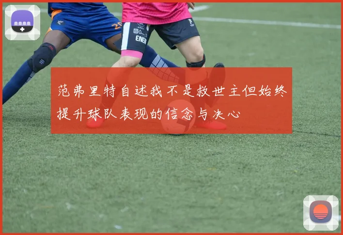 范弗里特自述我不是救世主但始终提升球队表现的信念与决心