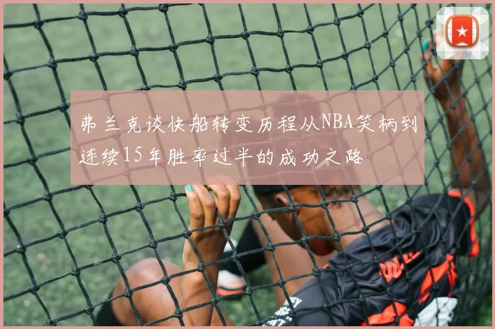 弗兰克谈快船转变历程从NBA笑柄到连续15年胜率过半的成功之路